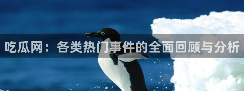 吃瓜新闻：吃瓜网：各类热门事件的全面回顾与分析