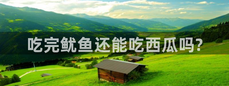 51全网更新最快最全的吃瓜网：吃完鱿鱼还能吃西瓜吗?