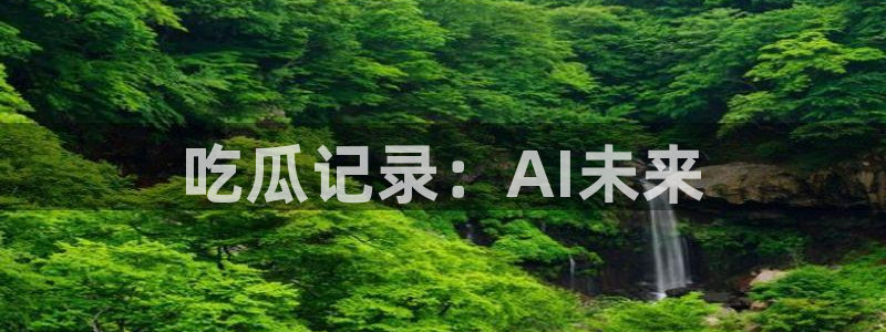 黑料下载：吃瓜记录：AI未来