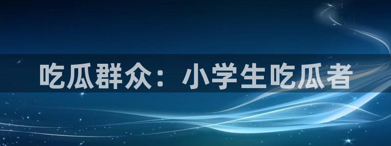 ccggme吃瓜网：吃瓜群众：小学生吃瓜者