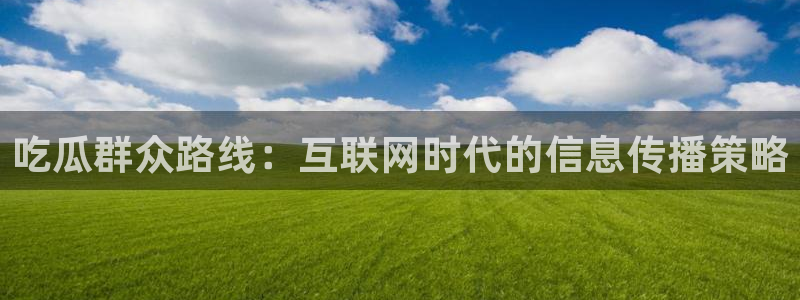 吃瓜吃瓜：吃瓜群众路线：互联网时代的信息传播策略