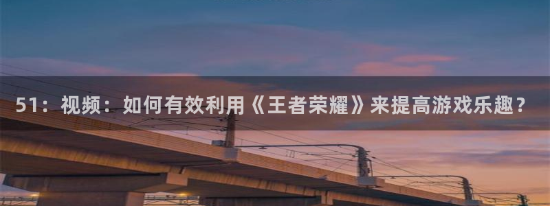 黑料揭秘：51：视频：如何有效利用《王者荣耀》来提高游戏乐趣？