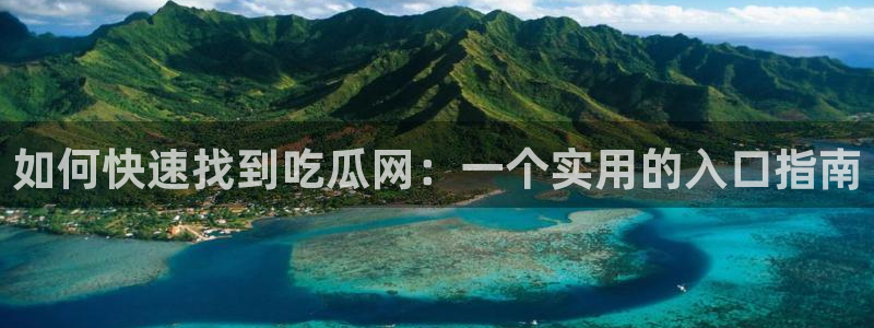 51吃瓜今日吃瓜入口最新：如何快速找到吃瓜网：一个实用的入口指南