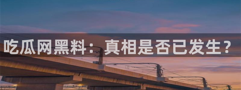51cg热门大瓜今日吃瓜：吃瓜网黑料：真相是否已发生？