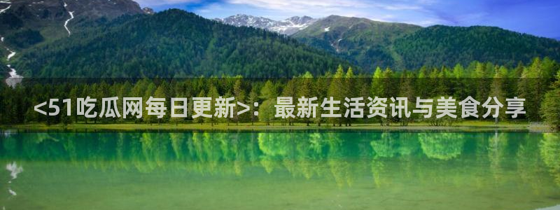 51吃瓜安卓下载：<51吃瓜网每日更新>：最新生活资讯与美食分享