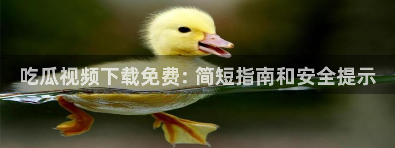 51吃瓜最新吃瓜入口：吃瓜视频下载免费: 简短指南和安全提示