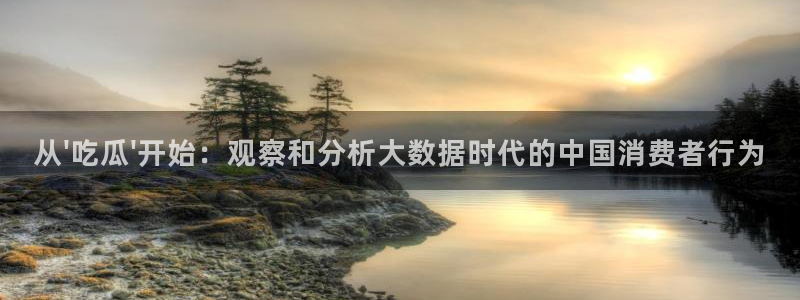 51吃瓜今日吃瓜热门吃瓜:从\'吃瓜\'开始:观察和分析大数据时代的中国消费者行为