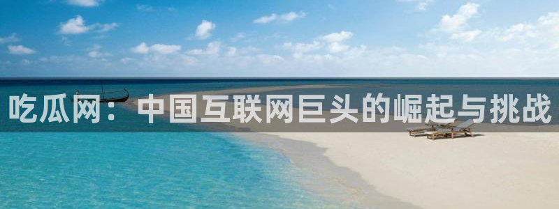 51吃瓜短剧张越女主：吃瓜网：中国互联网巨头的崛起与挑战